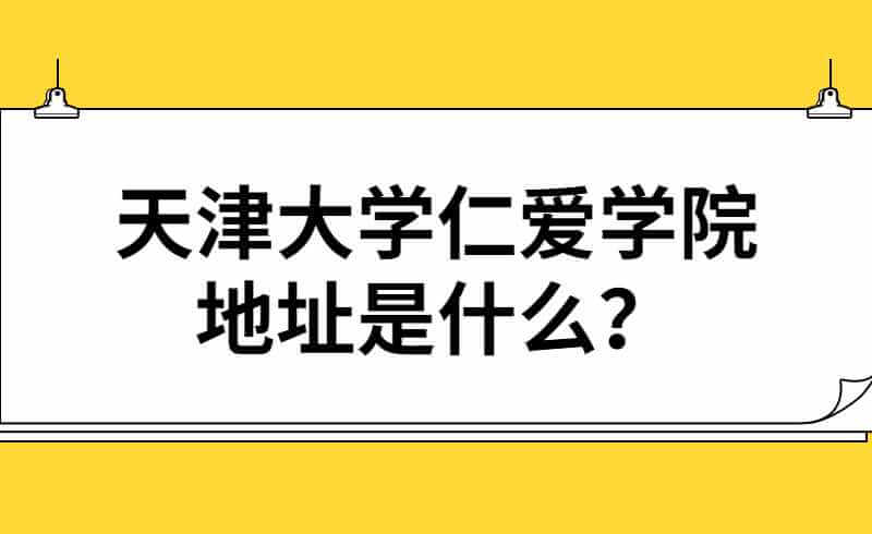 天津大學(xué)仁愛學(xué)院地址是什么,？