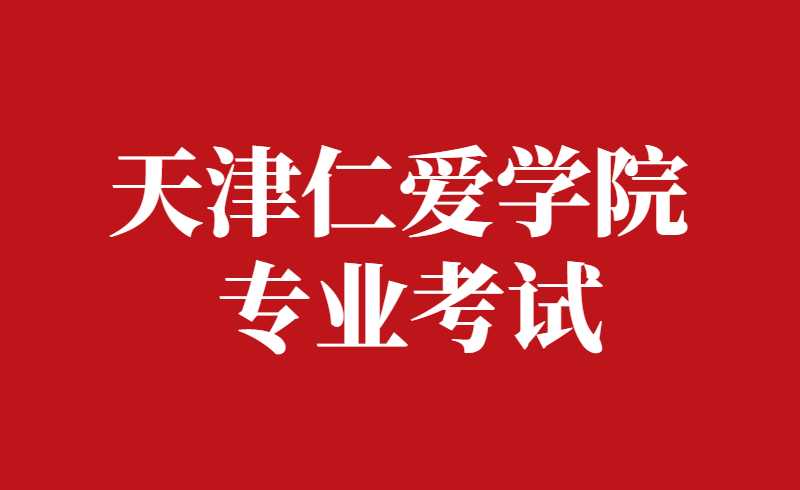 確定,！2022年天津仁愛學院高職升本科專業(yè)考試報考須知