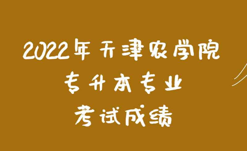 2022年天津農(nóng)學(xué)院專升本專業(yè)考試成績(jī)查詢