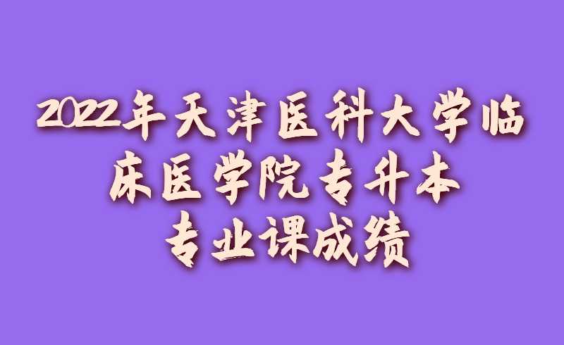 2022年天津醫(yī)科大學(xué)臨床醫(yī)學(xué)院專(zhuān)升本專(zhuān)業(yè)課成績(jī)查詢