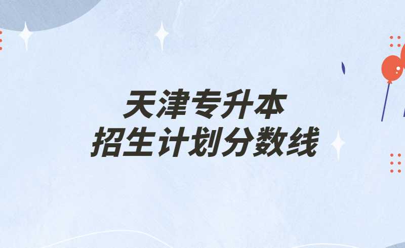 歷年天津?qū)Ｉ菊猩?jì)劃及其錄取分?jǐn)?shù)線參考