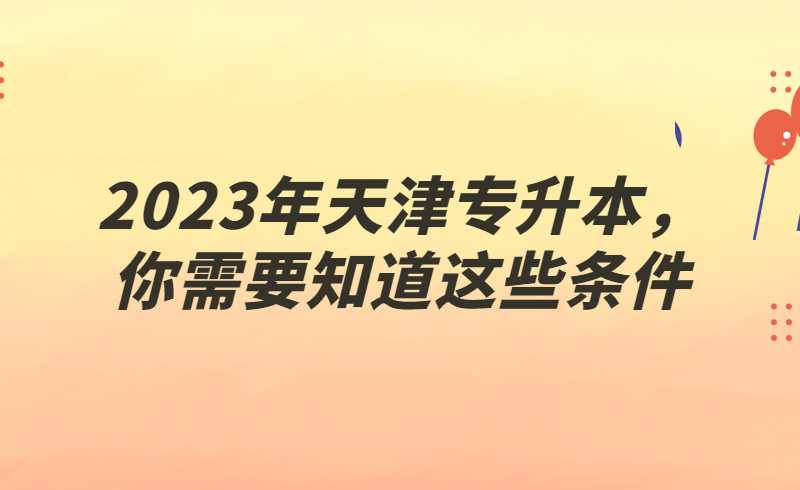 2023年天津?qū)Ｉ?，你需要知道這些條件