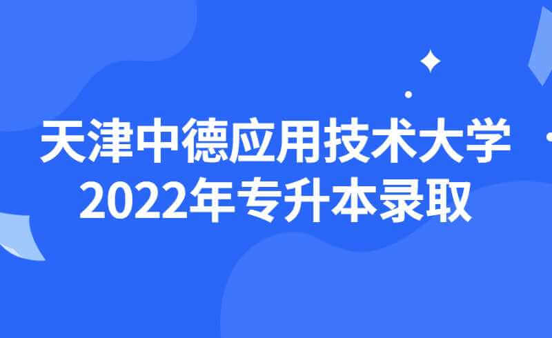 天津中德應(yīng)用技術(shù)大學(xué)2022年專(zhuān)升本各專(zhuān)業(yè)錄取分?jǐn)?shù)統(tǒng)計(jì)