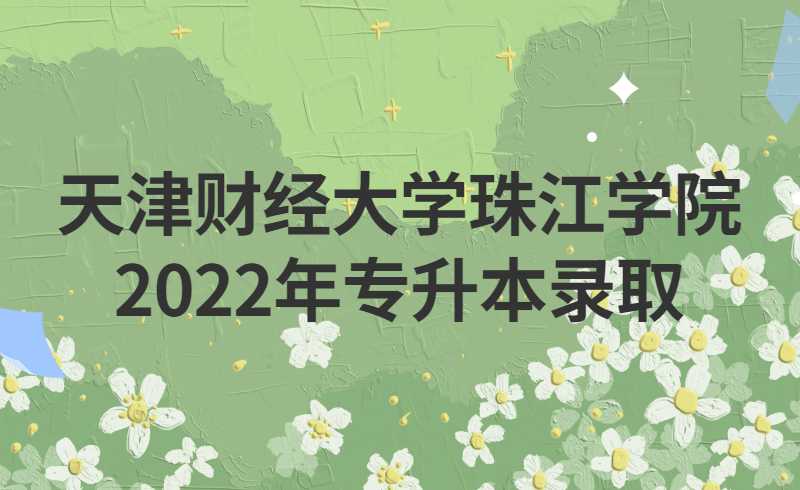 天津財經(jīng)大學(xué)珠江學(xué)院2022年專升本錄取結(jié)果查詢已開通