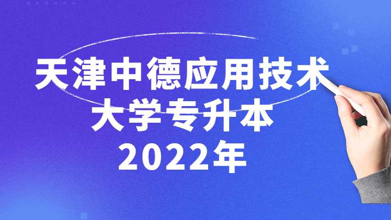 天津中德應(yīng)用技術(shù)大學(xué)專升本2022年與往年招生對比分析