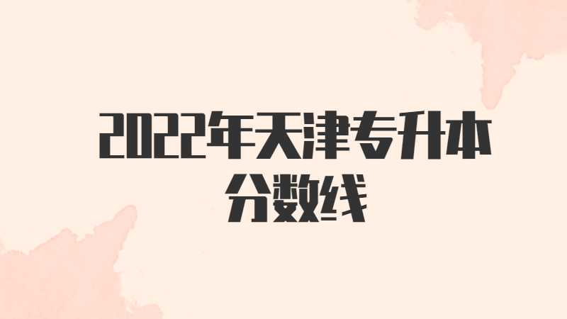 2022年天津?qū)Ｉ痉謹(jǐn)?shù)線是多少？