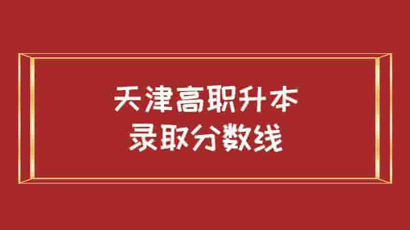 2022年天津高職升本錄取分?jǐn)?shù)線是多少,？