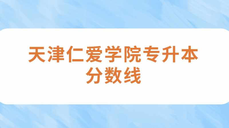天津仁愛學(xué)院專升本分?jǐn)?shù)線怎么算,？