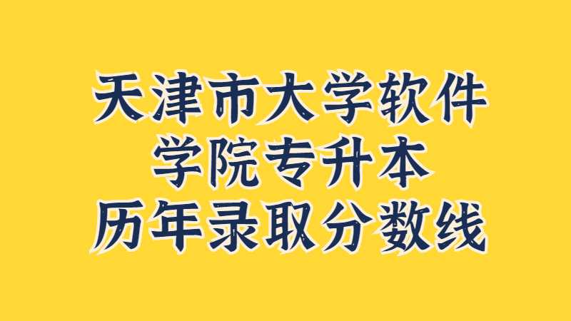 天津市大學軟件學院專升本歷年錄取分數(shù)線及分析