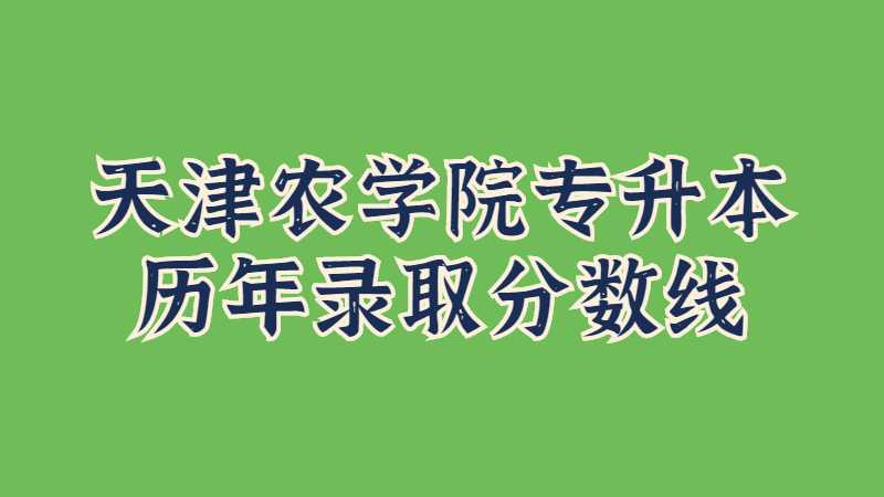 天津農(nóng)學(xué)院專(zhuān)升本歷年錄取分?jǐn)?shù)線(xiàn)及分析