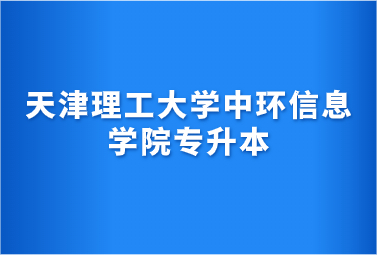 天津理工大學(xué)中環(huán)信息學(xué)院專(zhuān)升本