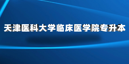 天津醫(yī)科大學(xué)臨床醫(yī)學(xué)院專(zhuān)升本